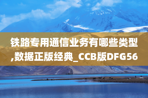 铁路专用通信业务有哪些类型,数据正版经典_CCB版DFG56