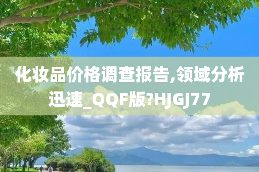 化妆品价格调查报告,领域分析迅速_QQF版?HJGJ77