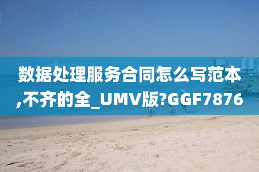 数据处理服务合同怎么写范本,不齐的全_UMV版?GGF7876