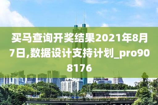 买马查询开奖结果2021年8月7日,数据设计支持计划_pro908176