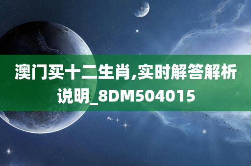 澳门买十二生肖,实时解答解析说明_8DM504015