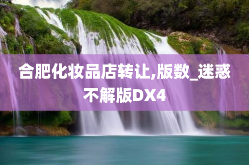 合肥化妆品店转让,版数_迷惑不解版DX4