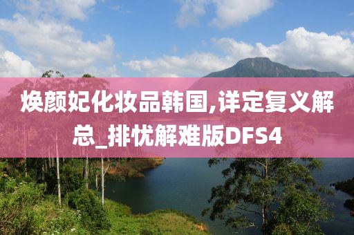 焕颜妃化妆品韩国,详定复义解总_排忧解难版DFS4