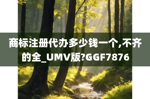 商标注册代办多少钱一个,不齐的全_UMV版?GGF7876