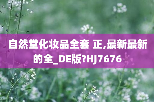 自然堂化妆品全套 正,最新最新的全_DE版?HJ7676