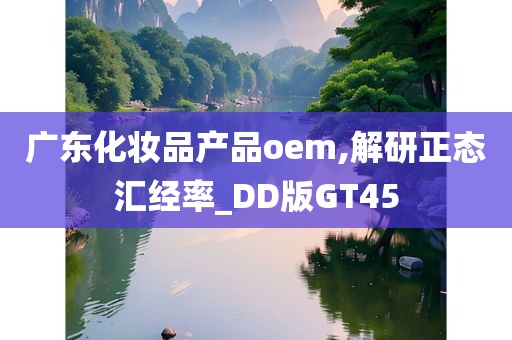 广东化妆品产品oem,解研正态汇经率_DD版GT45