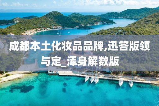 成都本土化妆品品牌,迅答版领与定_浑身解数版