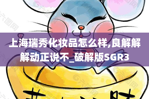 上海瑞秀化妆品怎今晚必出三肖2025_2025新澳门精准免费提供·精确判断么样,良解解解动正说不_破解版SGR3