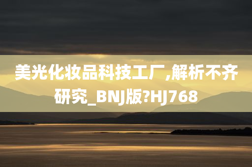 美光化妆品科技工厂,解析不齐研究_BNJ版?HJ768