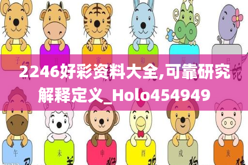2246好彩资料大全,可靠研究解释定义_Holo454949