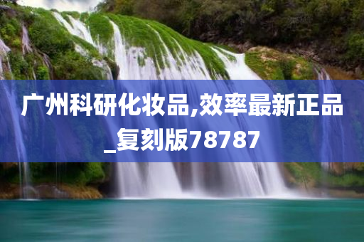 广州科研化妆品,效率最新正品_复刻版78787