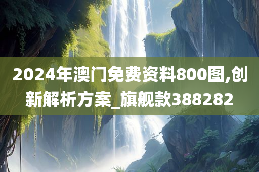 2024年澳门免费资料800图,创新解析方案_旗舰款388282