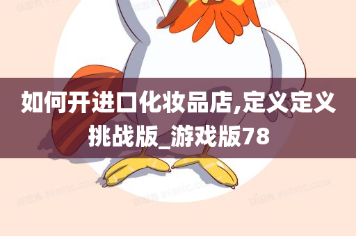 如何开进口化妆品店,定义定义挑战版_游戏版78