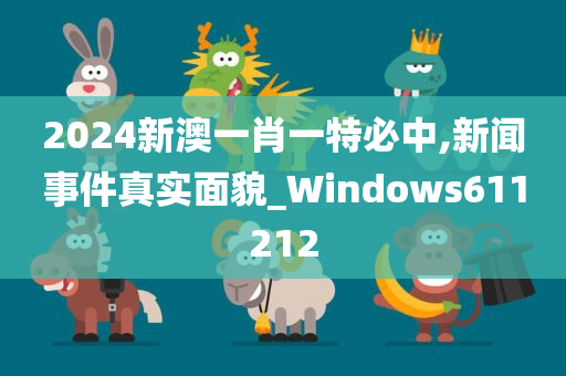 2024新澳一肖一特必中,新闻事件真实面貌_Windows611212