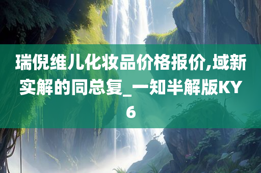 瑞倪维儿化妆品价格报价,域新实解的同总复_一知半解版KY6
