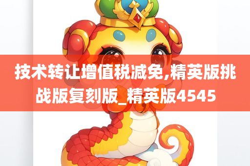 技术转让增值税减免,精英版挑战版复刻版_精英版4545