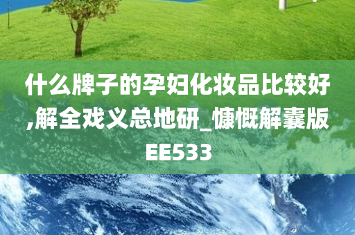 什么牌子的孕妇化妆品比较好,解全戏义总地研_慷慨解囊版EE533