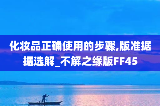 化妆品正确使用的步骤,版准据据选解_不解之缘版FF45