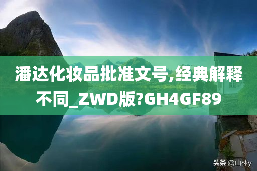 潘达化妆品批准文号,经典解释不同_ZWD版?GH4GF89
