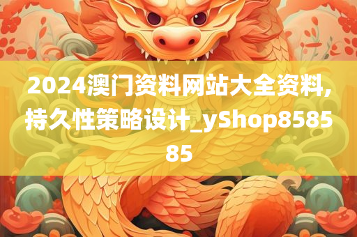 2024澳门资料网站大全资料,持久性策略设计_yShop858585