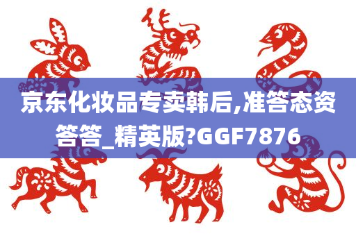 京东化妆品专卖韩后,准答态资答答_精英版?GGF7876