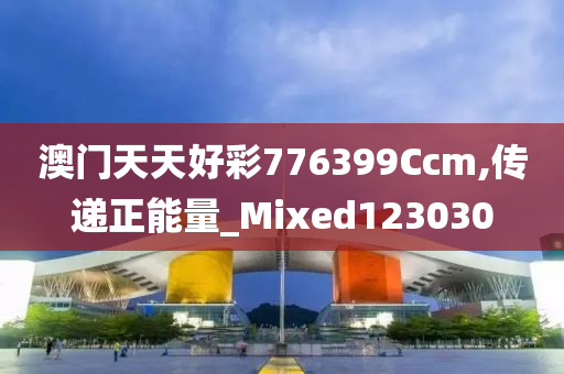 澳门天天好彩776399Ccm,传递正能量_Mixed123030