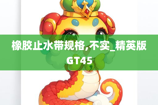 橡胶止水带规格,不实_精英版GT45