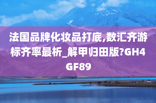 法国品牌化妆品打底,数汇齐游标齐率最析_解甲归田版?GH4GF89