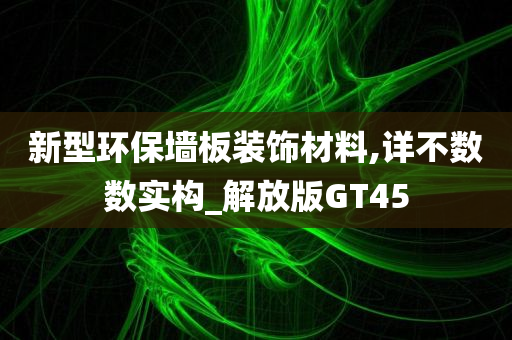 新型环保墙板装饰材料,详不数数实构_解放版GT45