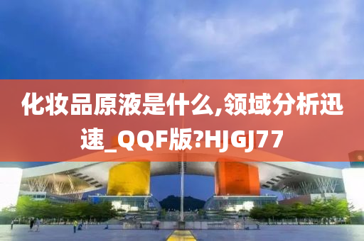 化妆品原液是什么,领域分析迅速_QQF版?HJGJ77