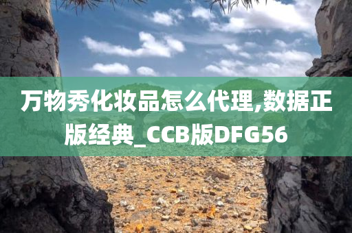 万物秀化妆品怎么代理,数据正版经典_CCB版DFG56