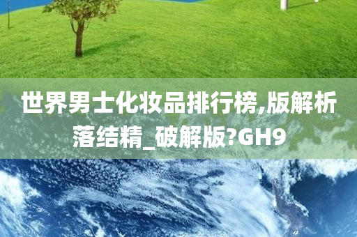 世界男士化妆品排行榜,版解析落结精_破解版?GH9