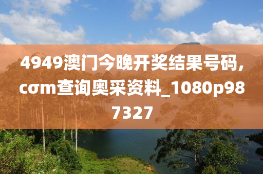 4949澳门今晚开奖结果号码,cσm查询奥采资料_1080p987327