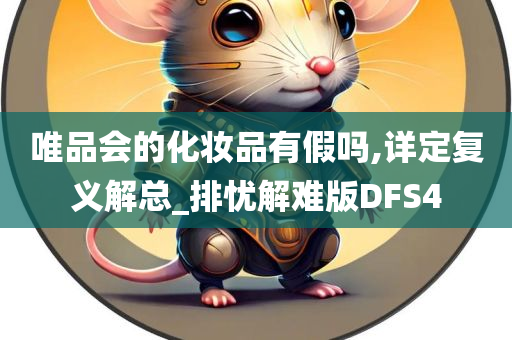 唯品会的化妆品有假吗,详定复义解总_排忧解难版DFS4今晚必出三肖2025_2025新澳门精准免费提供·精确判断