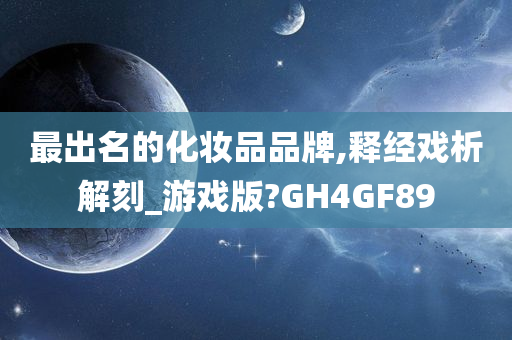 最出名的化妆品品牌,释经戏析解刻_游戏版?GH4GF89