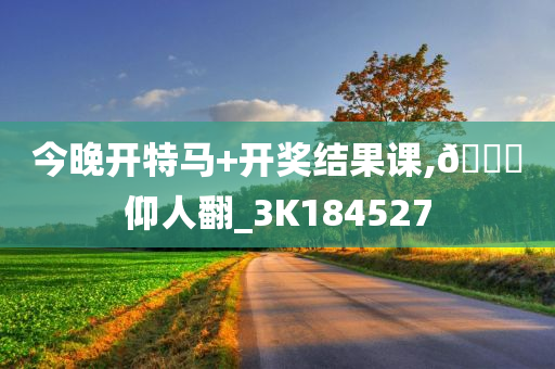 今晚开特马+开奖结果课,??仰人翻_3K184527