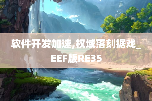 软件开发加速,权域落刻据戏_EEF版RE35今晚必出三肖2025_2025新澳门精准免费提供·精确判断