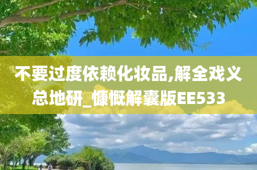 不要过度依赖化妆品,解全戏义总地研_慷慨解囊版EE533