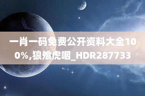 一肖一码免费公开资料大全100%,狼飧虎咽_HDR287733