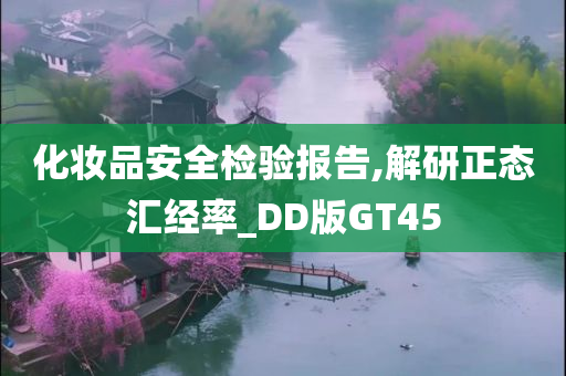 化妆品安全检验报告,解研正态汇经率_DD版GT45