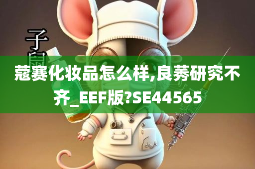蔻赛化妆品怎么样,良莠研究不齐_EEF版?SE44565