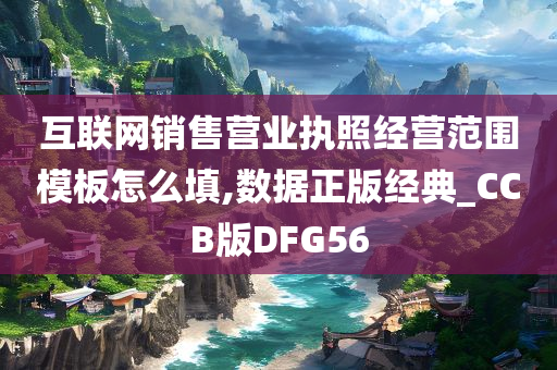 互联网销售营业执照经营范围模板怎么填,数据正版经典_CCB版DFG56