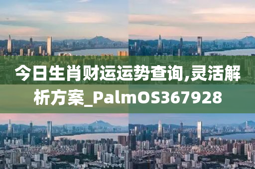 今日生肖财运运势查询,灵活解析方案_PalmOS367928