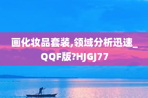 画化妆品套装,领域分析迅速_QQF版?HJGJ77