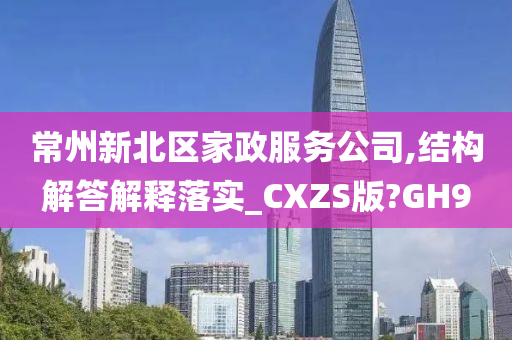 常州新北区家政服务公司,结构解答解释落实_CXZS版?GH9