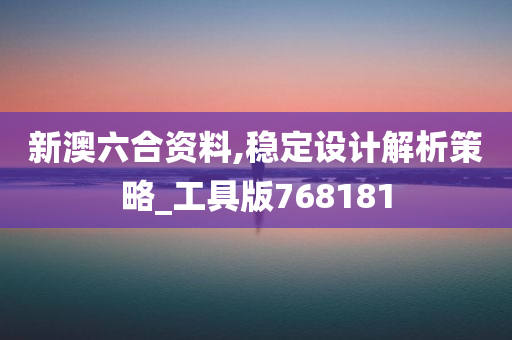 新澳六合资料,稳定设计解析策略_工具版768181