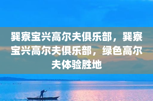 巽寮宝兴高尔夫俱乐部，巽寮宝兴高尔夫俱乐部，绿色高尔夫体验胜地