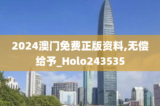 2024澳门免费正版资料,无偿给予_Holo243535