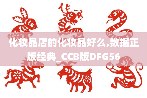 化妆品店的化妆品好么,数据正版经典_CCB版DFG56