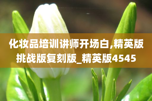 化妆品培训讲师开场白,精英版挑战版复刻版_精英版4545今晚必出三肖2025_2025新澳门精准免费提供·精确判断